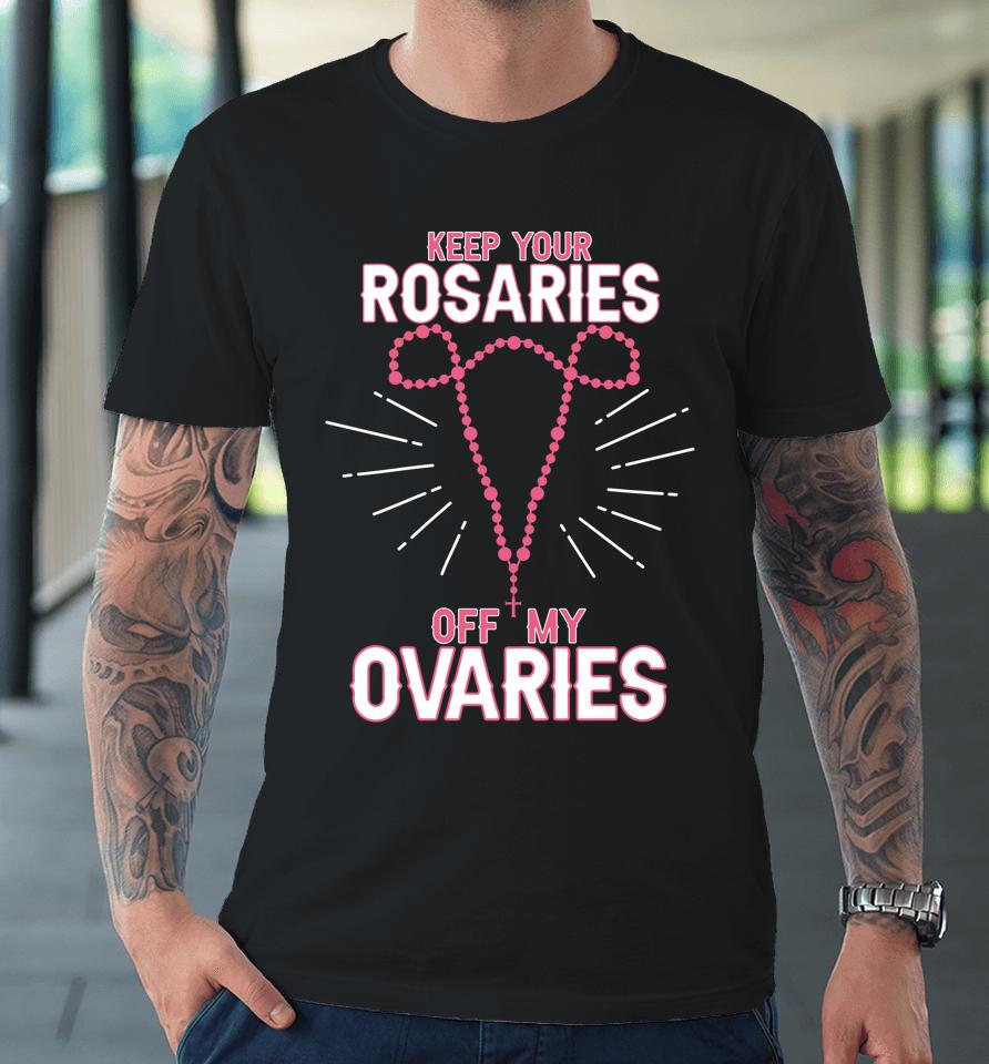 Keep Your Rosaries Off My Ovaries Pro Choice Pro Abortion Premium T-Shirt