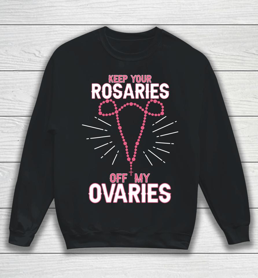 Keep Your Rosaries Off My Ovaries Pro Choice Pro Abortion Sweatshirt