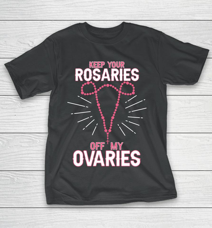 Keep Your Rosaries Off My Ovaries Pro Choice Pro Abortion T-Shirt