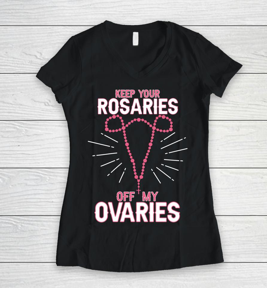 Keep Your Rosaries Off My Ovaries Pro Choice Pro Abortion Women V-Neck T-Shirt