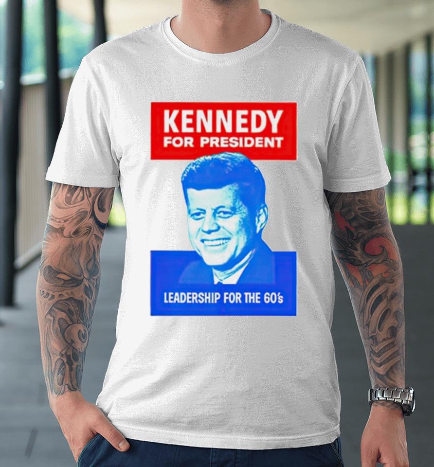 Kennedy For President Leadership For The 60’S Premium T-Shirt