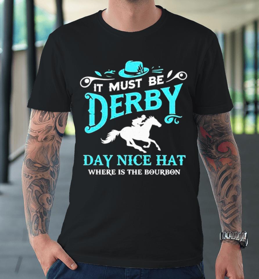 Kentucky Derby Cowboy It Must Be Derby Day Nice Hat Where Is The Bourbon Premium T-Shirt