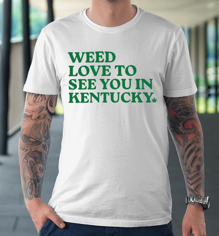 Kentucky For Kentucky Weed Love To See You In Kentucky Premium T-Shirt