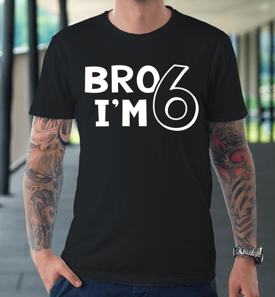 Kids 6Th Birthday Shirt Boy Bro I’m 6 Year Old Six Sixth Party Premium T-Shirt