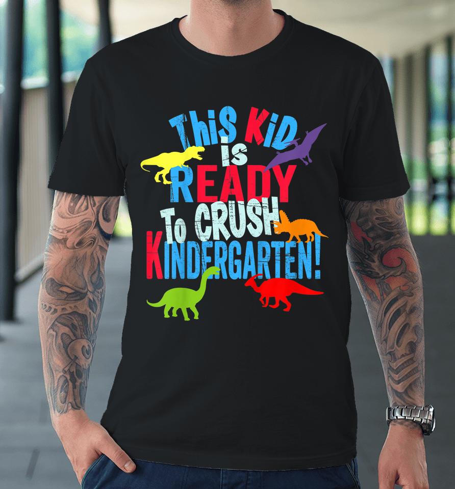 Kids Back To School Dinosaur Kid Is Ready To Crush Kindergarten Premium T-Shirt