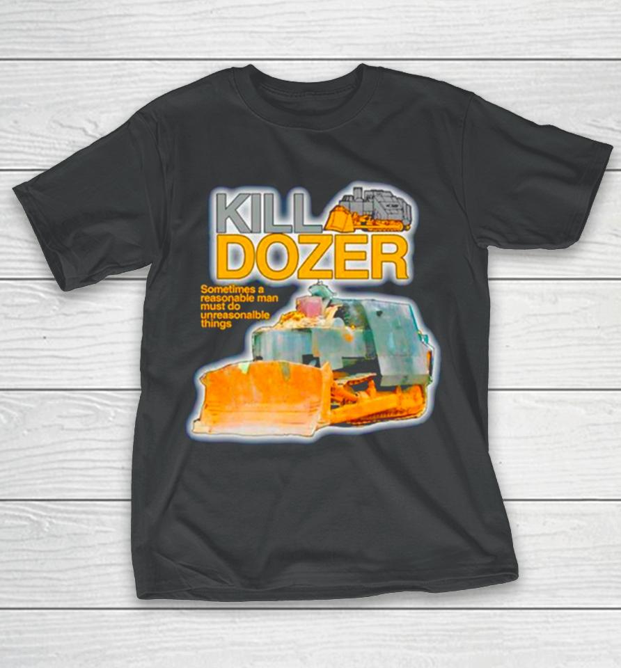 Killdozer Sometimes A Reasonable Man Must Do Unreasonable Things T-Shirt