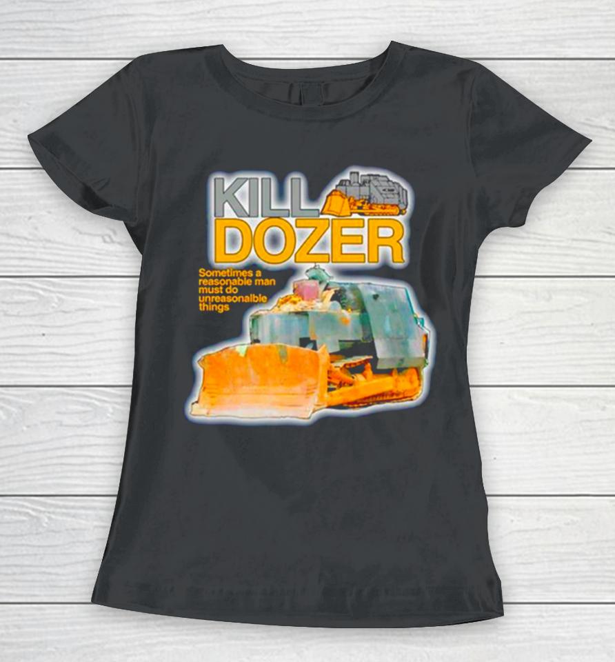 Killdozer Sometimes A Reasonable Man Must Do Unreasonable Things Women T-Shirt