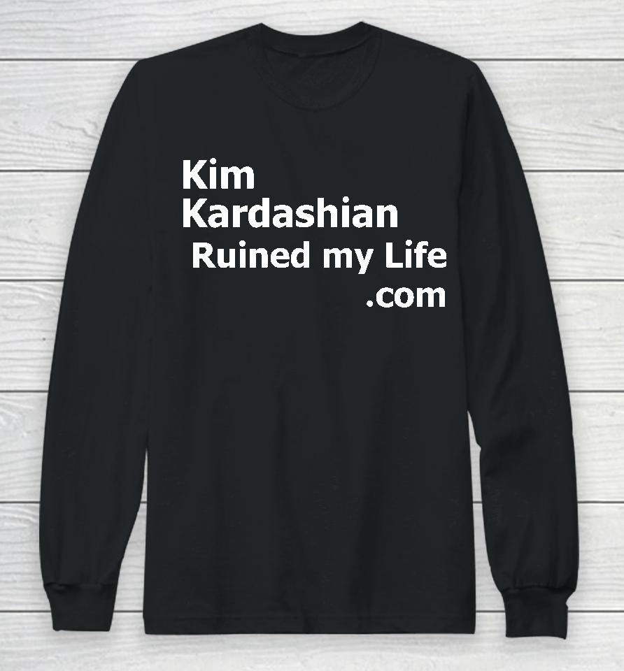 Kim Kardashian Ruined My Life Long Sleeve T-Shirt