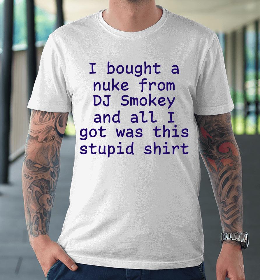 Kirbymane666 I Bought A Nuke From Dj Smokey And All I Got Was This Stupid Shirt Premium T-Shirt