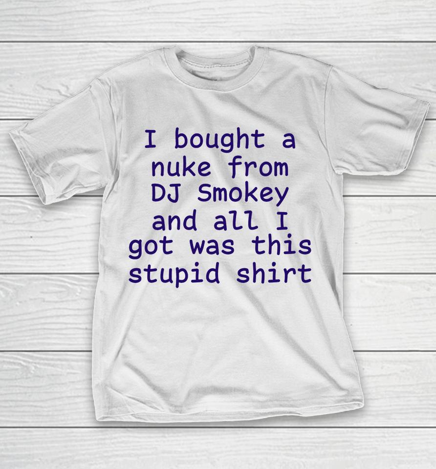 Kirbymane666 I Bought A Nuke From Dj Smokey And All I Got Was This Stupid Shirt T-Shirt