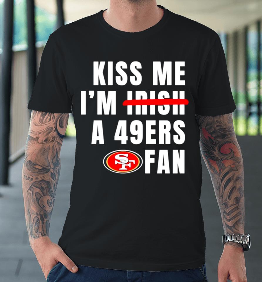Kiss Me I’m A 49Ers Fan Premium T-Shirt