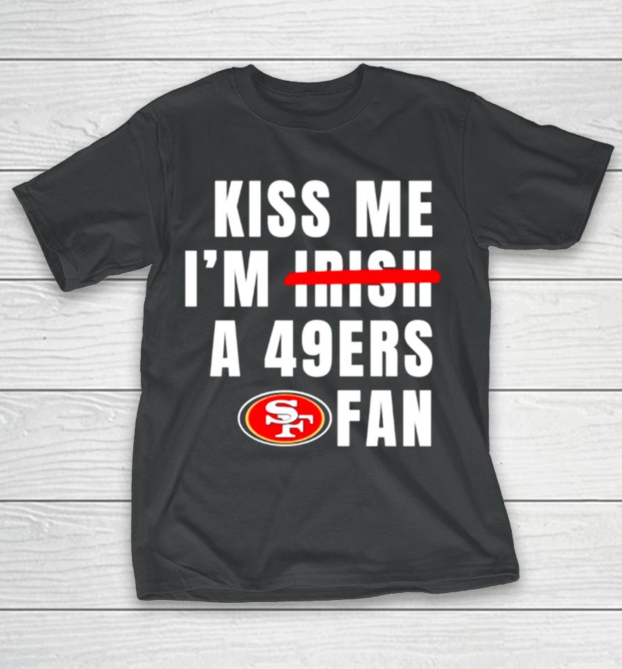 Kiss Me I’m A 49Ers Fan T-Shirt