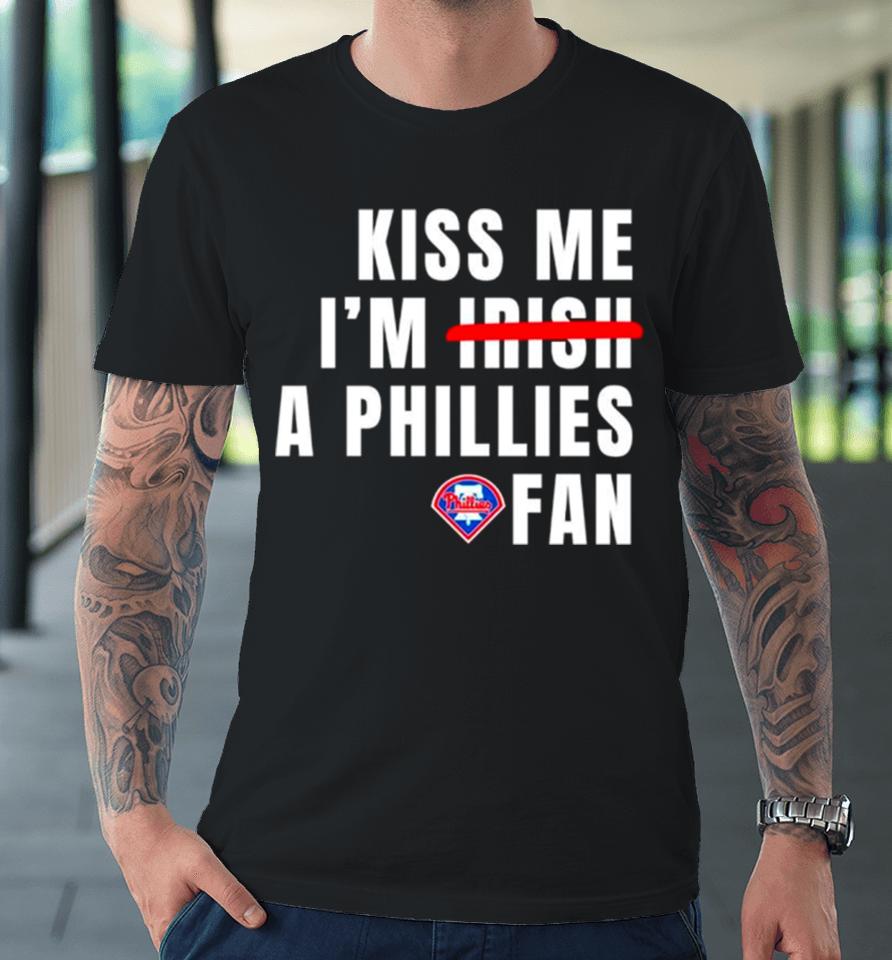 Kiss Me I’m A Phillies Fan Premium T-Shirt