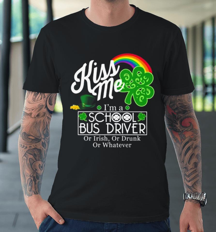 Kiss Me I’m A School Bus Driver Or Irish Or Drunk Or Whatever Premium T-Shirt
