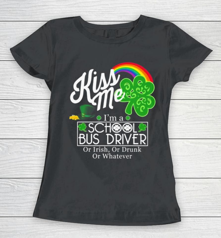 Kiss Me I’m A School Bus Driver Or Irish Or Drunk Or Whatever Women T-Shirt