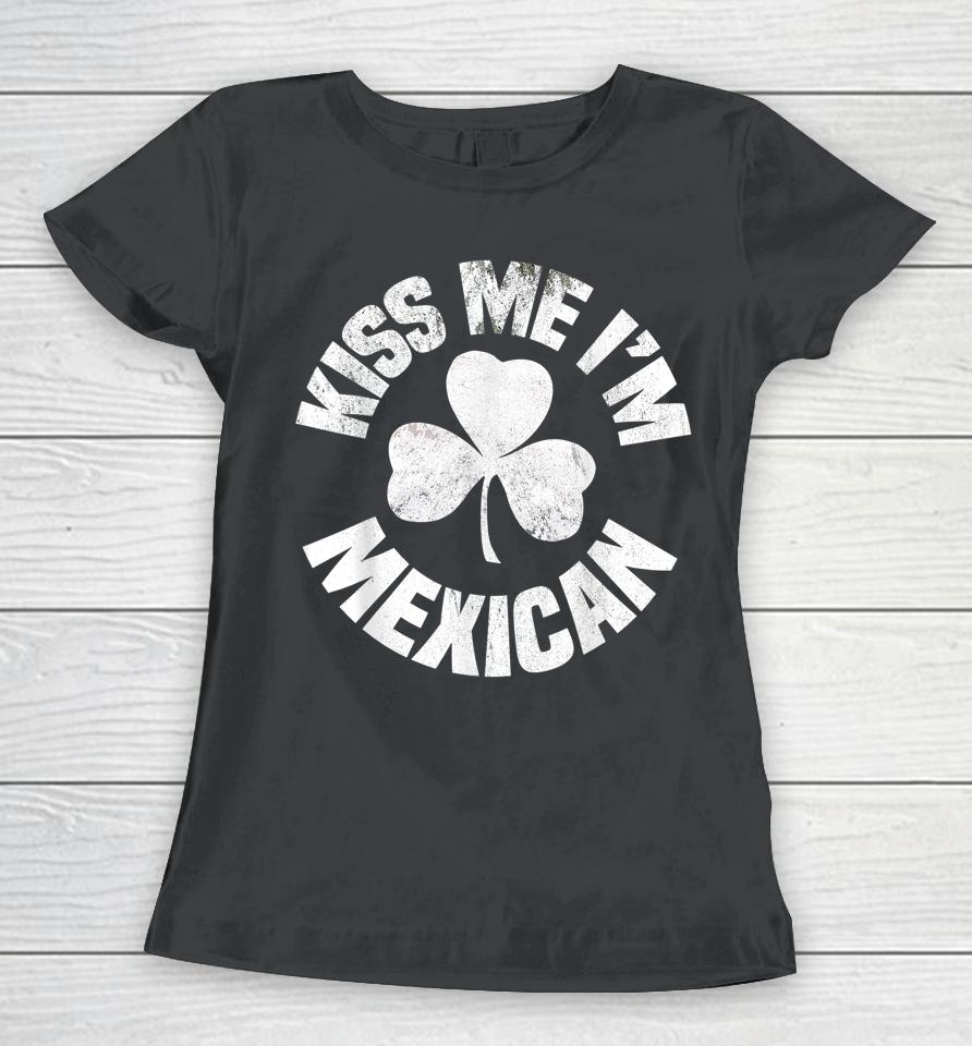 Kiss Me I'm Mexican St Patrick's Day Women T-Shirt