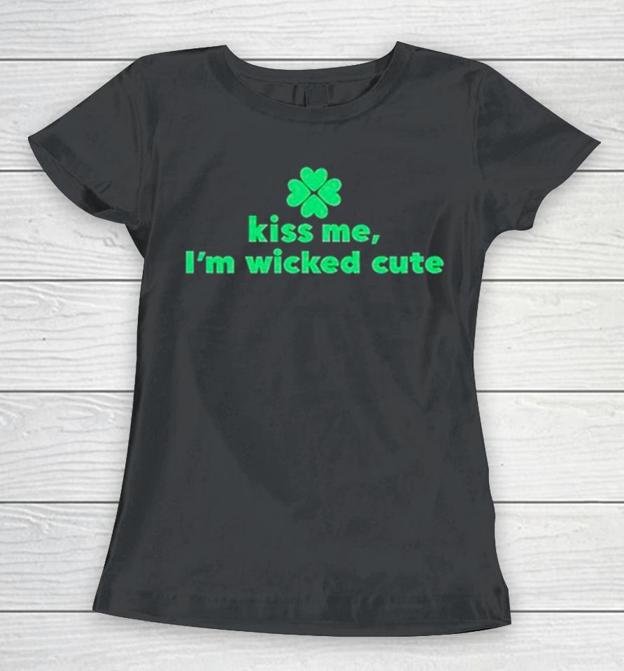 Kiss Me I’m Wicked Cute St Patrick’s Day Women T-Shirt
