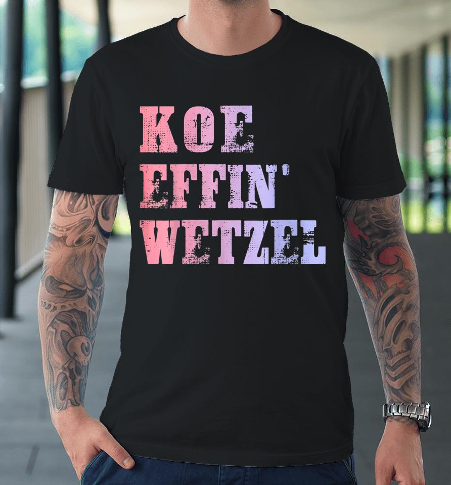 Koe Wetzel Shirt, Koe Effin Wetzel, Koe Wetzel Concert Premium T-Shirt