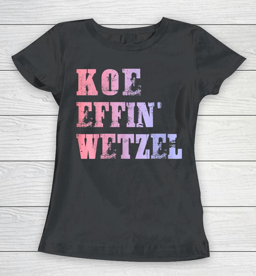 Koe Wetzel Shirt, Koe Effin Wetzel, Koe Wetzel Concert Women T-Shirt