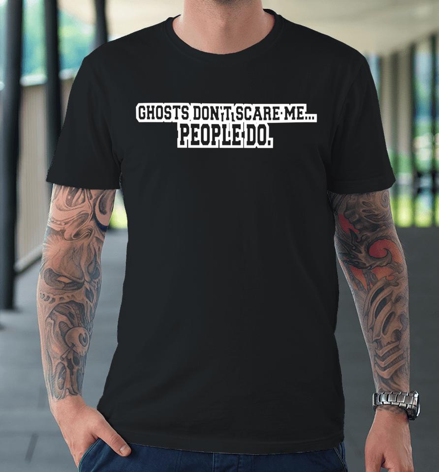 Kris Williams Wearing Ghosts Don’t Scare Me People Do Premium T-Shirt