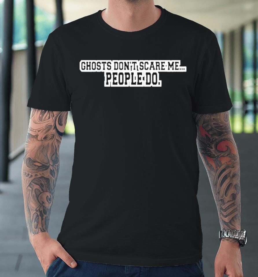 Kris Williams Wearing Ghosts Don’t Scare Me People Do Premium T-Shirt