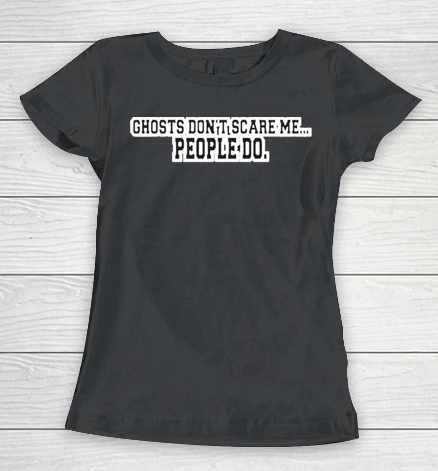Kris Williams Wearing Ghosts Don’t Scare Me People Do Women T-Shirt