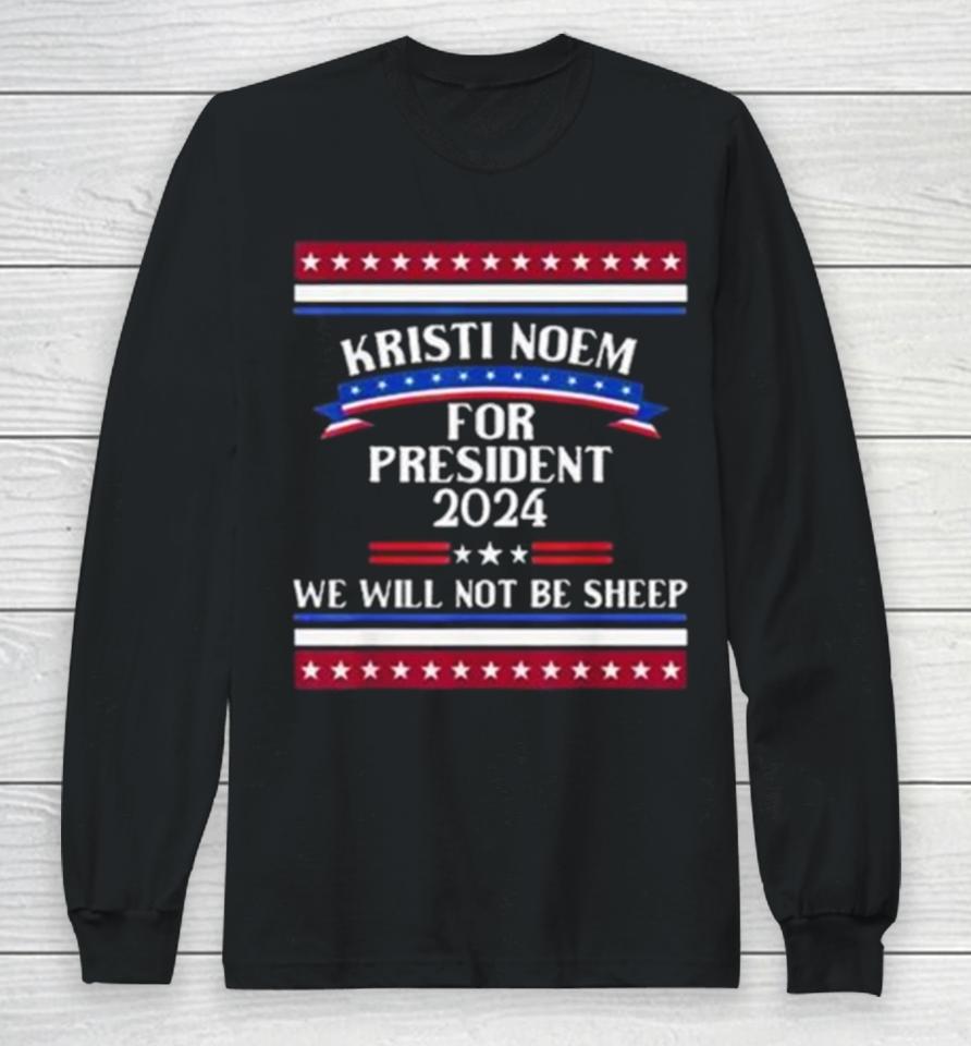 Kristi Noem For President 2024 We Will Not Be Sheep Long Sleeve T-Shirt