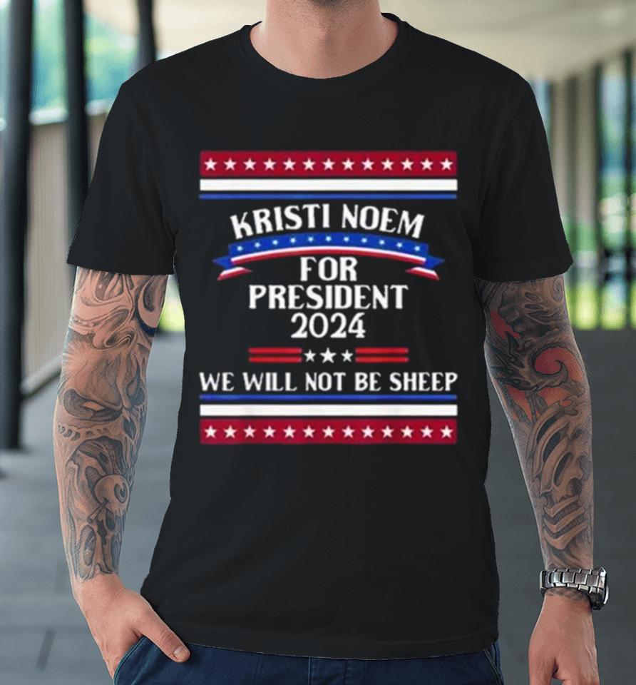 Kristi Noem For President 2024 We Will Not Be Sheep Premium T-Shirt