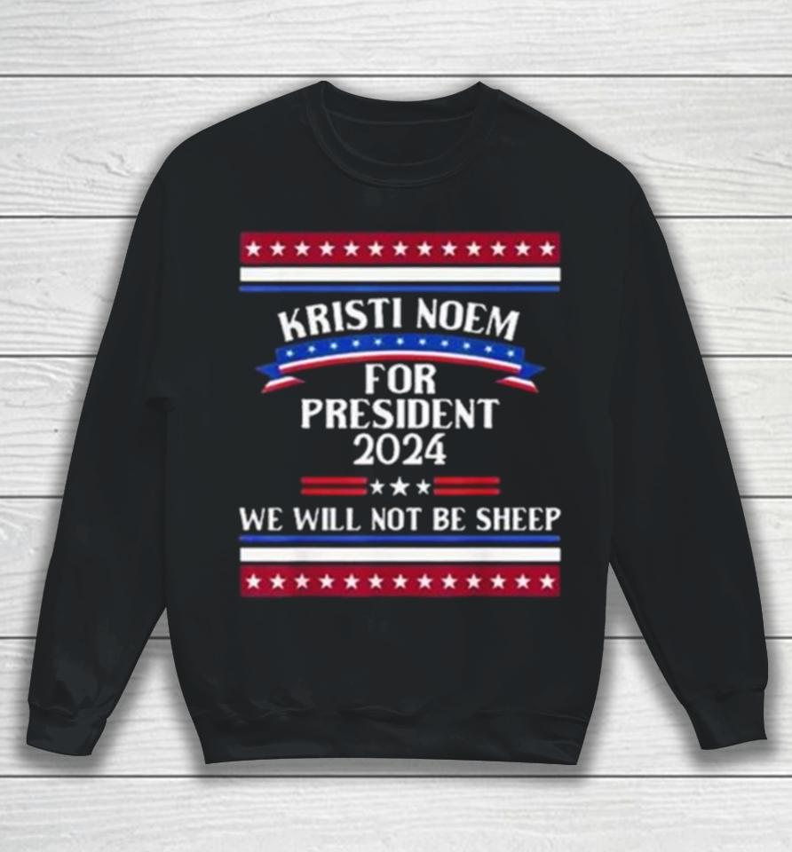 Kristi Noem For President 2024 We Will Not Be Sheep Sweatshirt