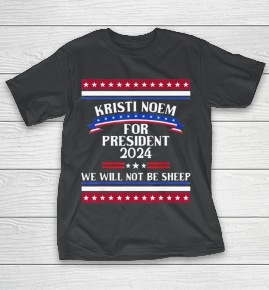 Kristi Noem For President 2024 We Will Not Be Sheep T-Shirt
