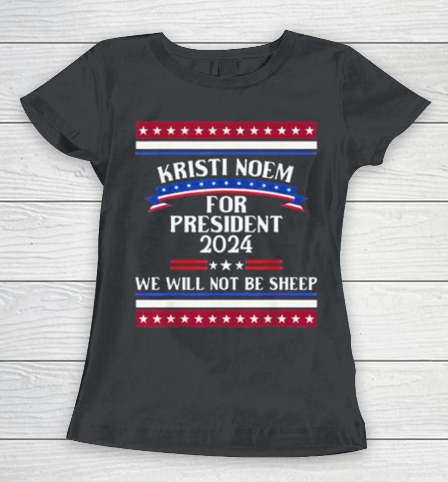 Kristi Noem For President 2024 We Will Not Be Sheep Women T-Shirt