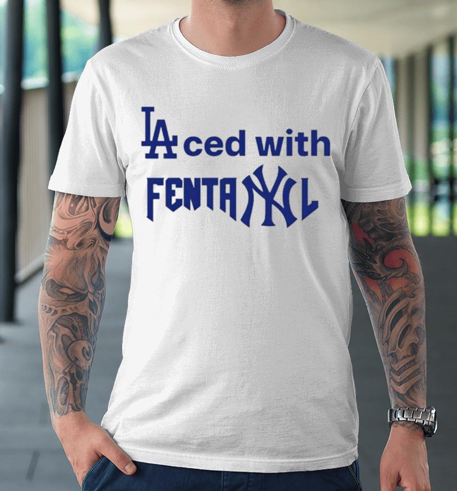 La Dodgers Laced With Fentanyl New York Yankees Premium T-Shirt