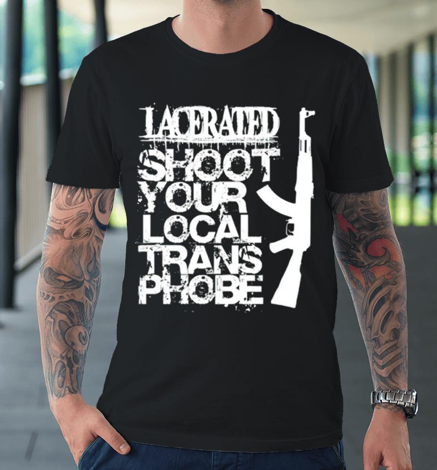 Lacerated Shoot Your Local Trans Phobe Premium T-Shirt