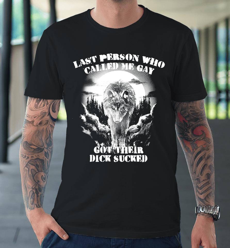 Last Person Who Called Me Gay Got Their Dick Sucked Premium T-Shirt
