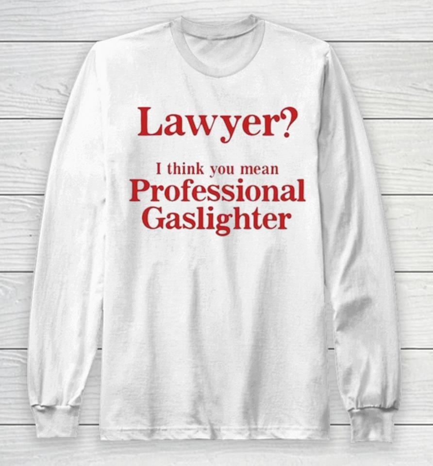 Lawyer I Think You Mean Professional Gaslighter Long Sleeve T-Shirt