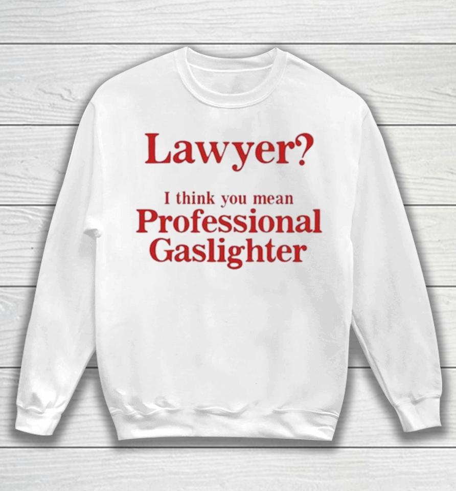 Lawyer I Think You Mean Professional Gaslighter Sweatshirt