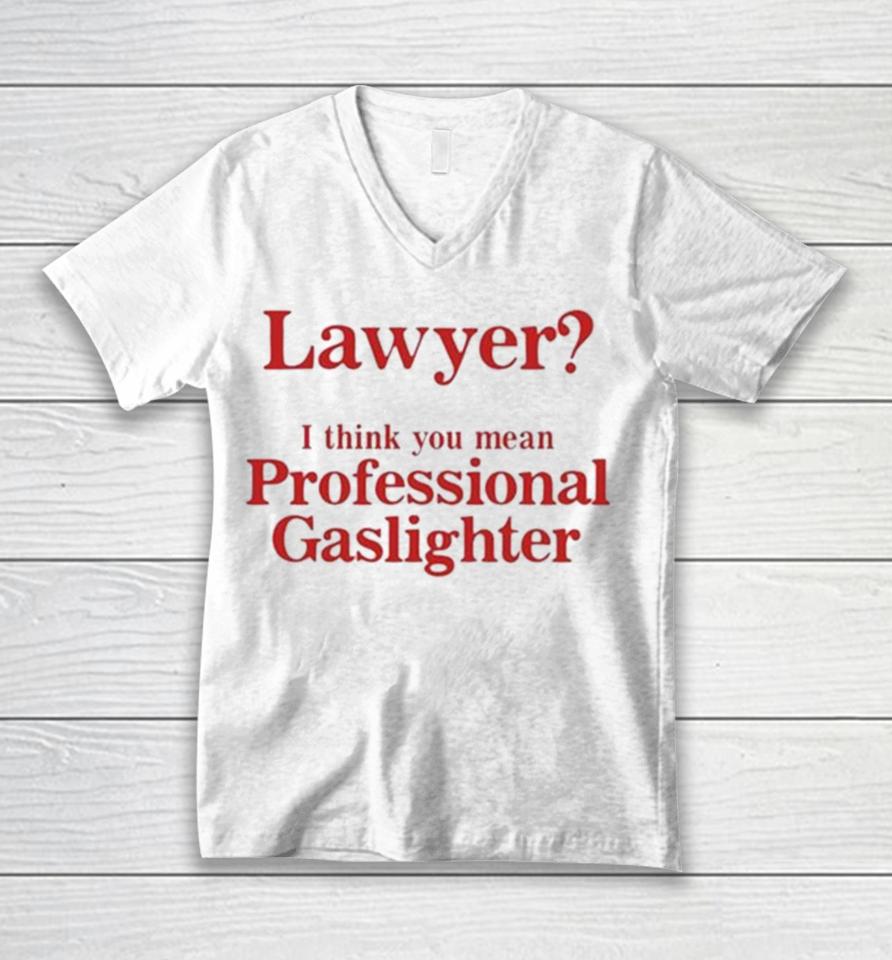 Lawyer I Think You Mean Professional Gaslighter Unisex V-Neck T-Shirt