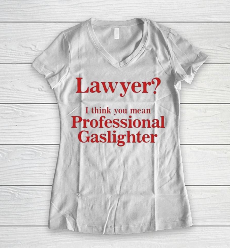 Lawyer I Think You Mean Professional Gaslighter Women V-Neck T-Shirt