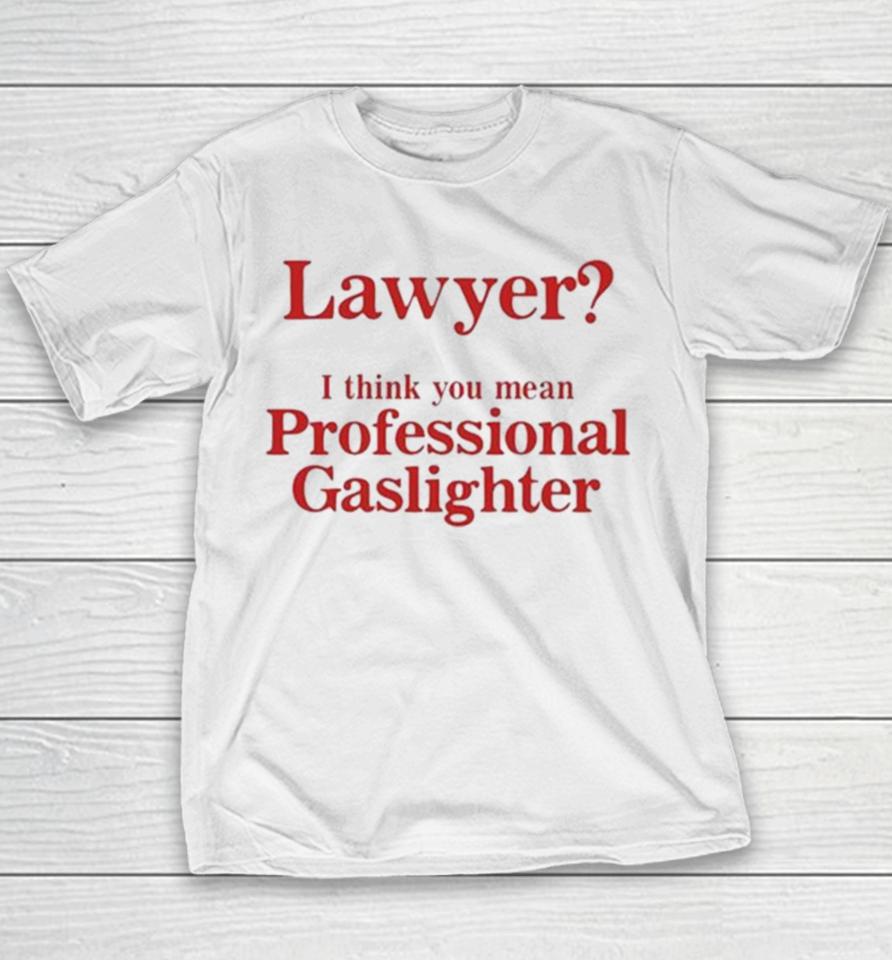 Lawyer I Think You Mean Professional Gaslighter Youth T-Shirt