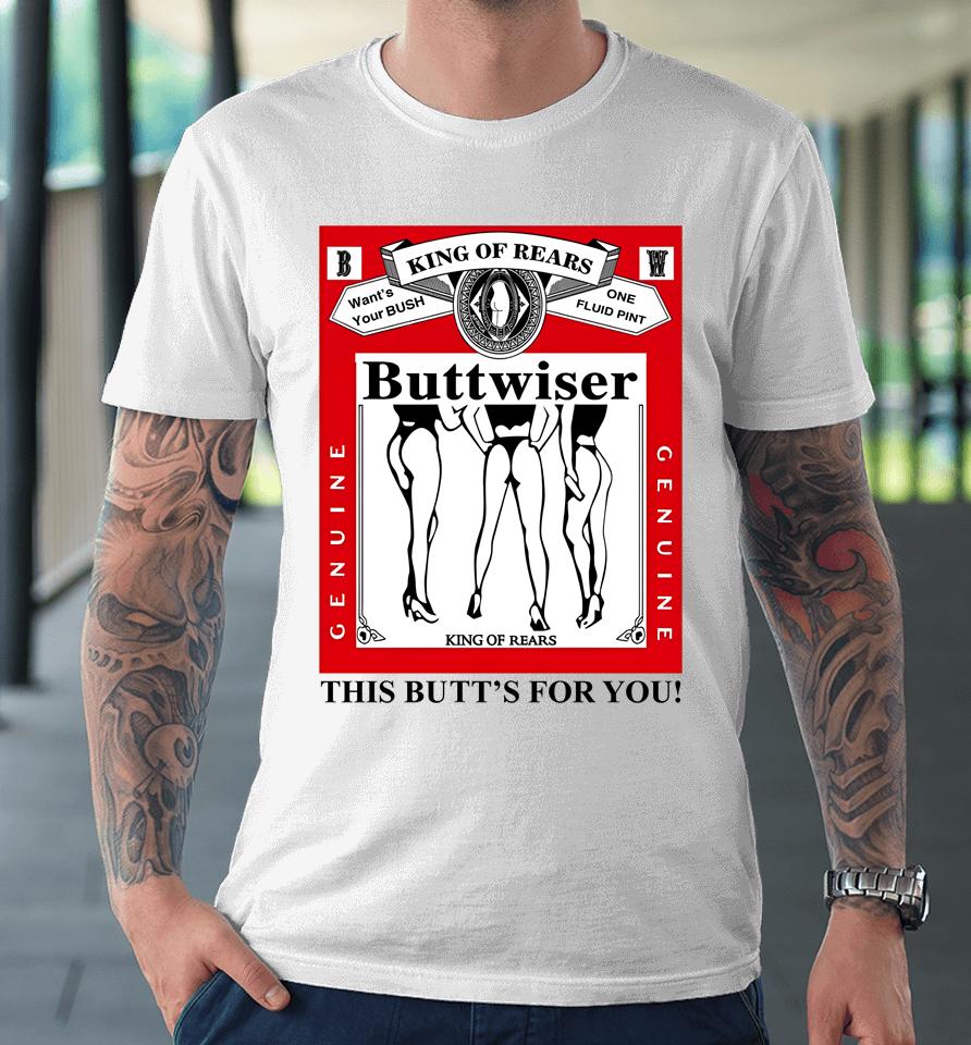 Ldr Crave King Of Rears Buttwiser This Butt's For You Premium T-Shirt