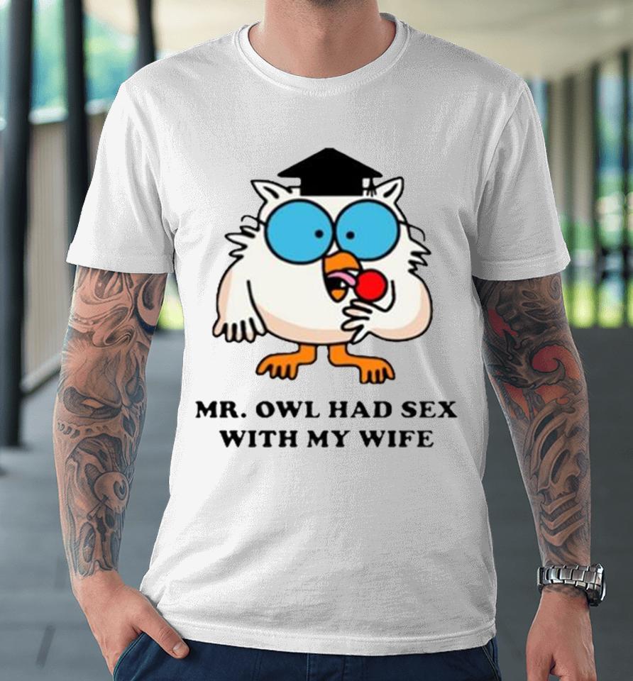 Learned Mr. Owl Had Sex With My Wife Premium T-Shirt