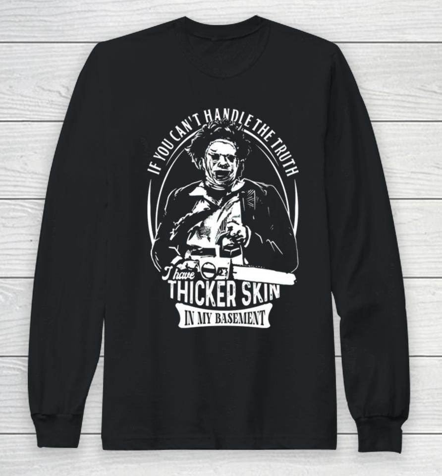 Leatherface If You Can’t Handle The Truth I Have Thicker Skin In My Basement Long Sleeve T-Shirt