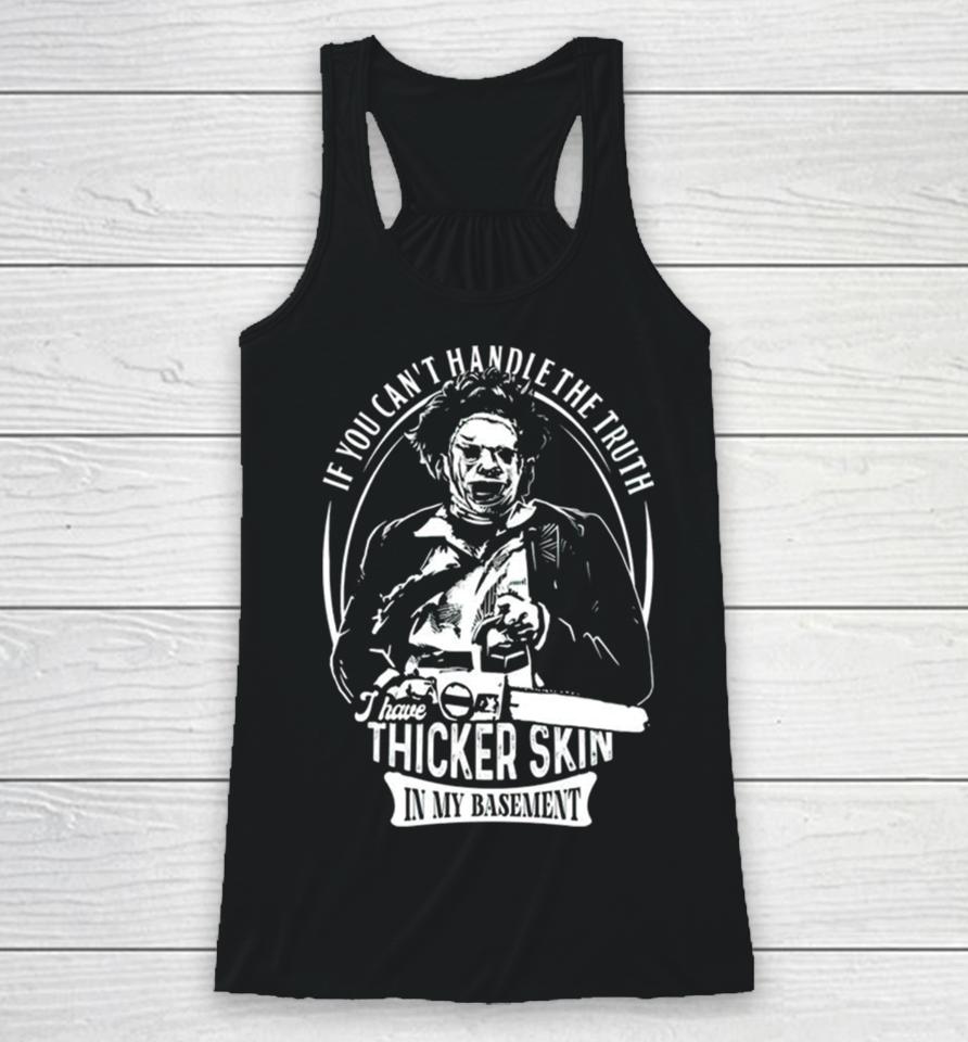 Leatherface If You Can’t Handle The Truth I Have Thicker Skin In My Basement Racerback Tank