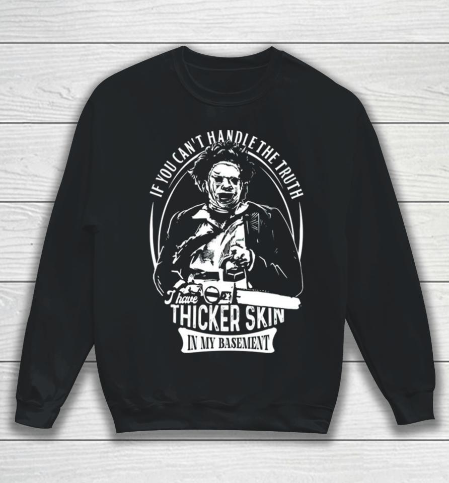 Leatherface If You Can’t Handle The Truth I Have Thicker Skin In My Basement Sweatshirt