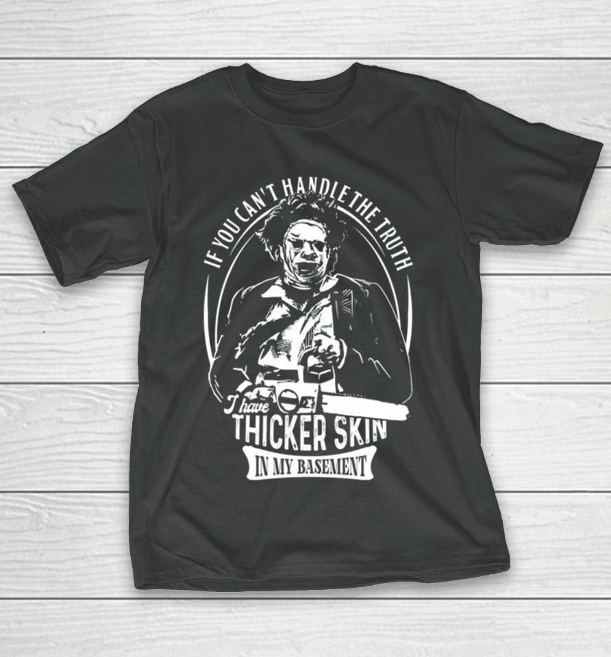 Leatherface If You Can’t Handle The Truth I Have Thicker Skin In My Basement T-Shirt