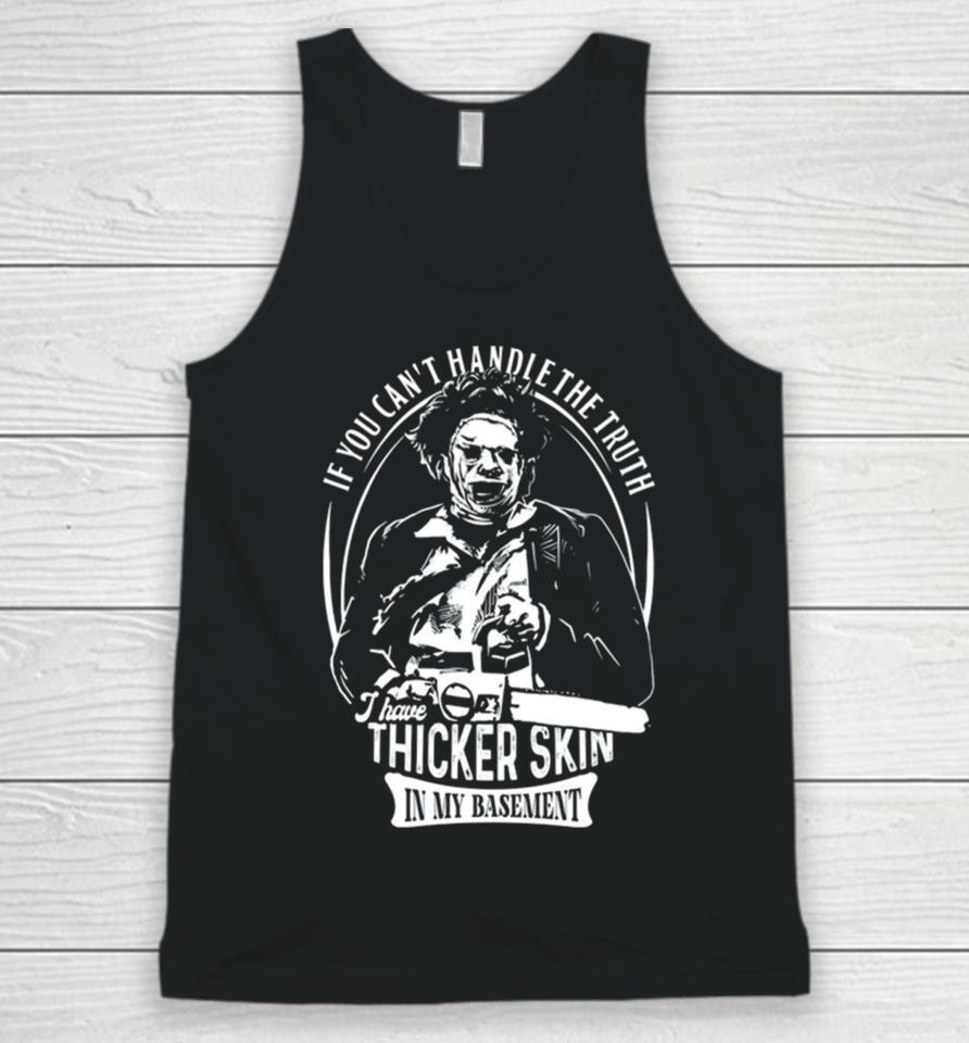 Leatherface If You Can’t Handle The Truth I Have Thicker Skin In My Basement Unisex Tank Top