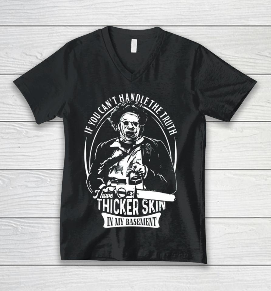 Leatherface If You Can’t Handle The Truth I Have Thicker Skin In My Basement Unisex V-Neck T-Shirt