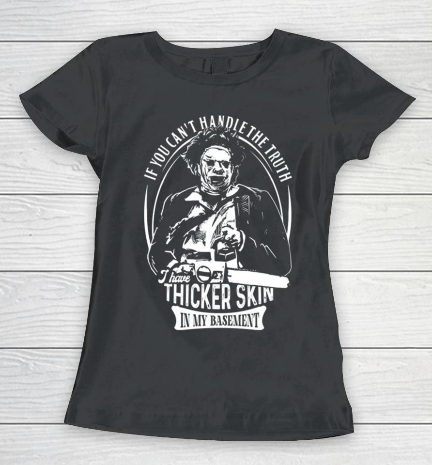 Leatherface If You Can’t Handle The Truth I Have Thicker Skin In My Basement Women T-Shirt