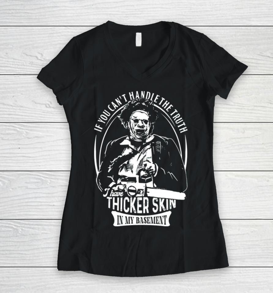 Leatherface If You Can’t Handle The Truth I Have Thicker Skin In My Basement Women V-Neck T-Shirt