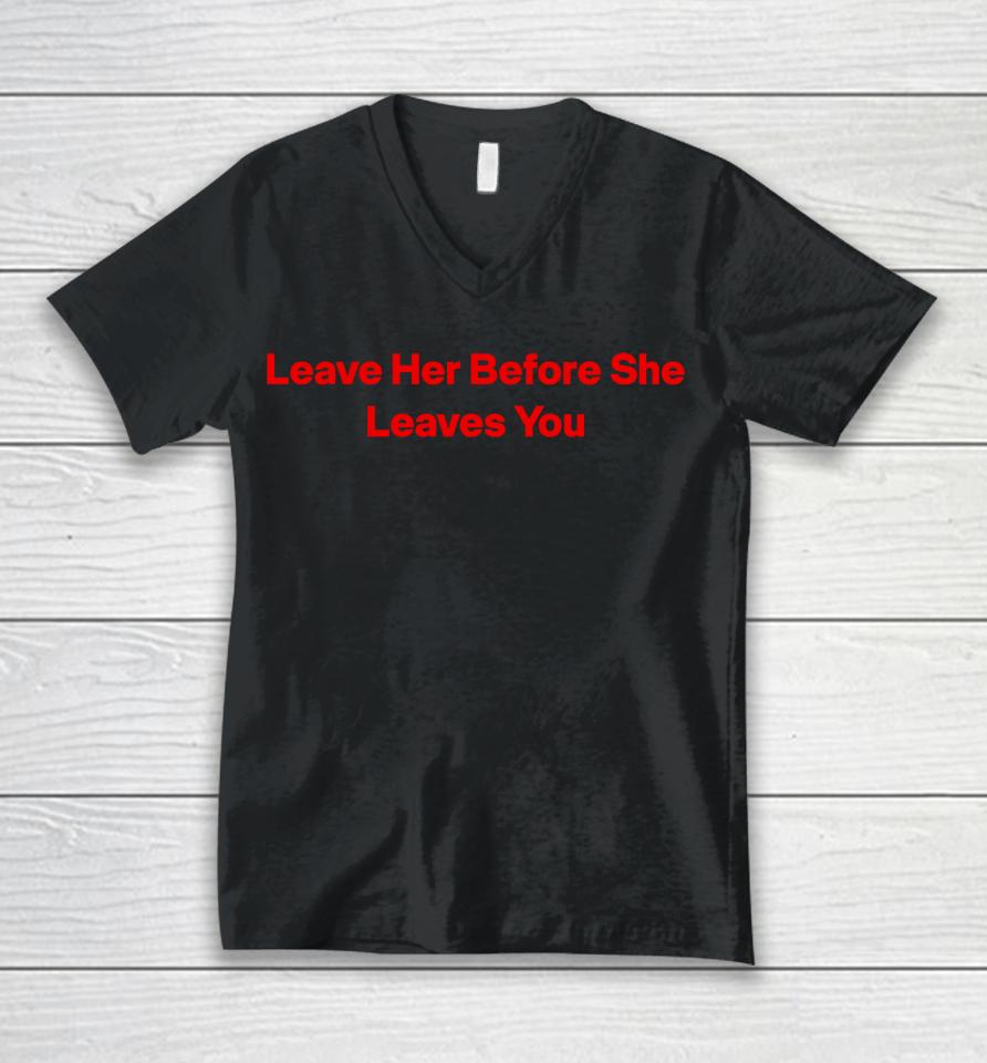 Leave Her Before She Leaves You Unisex V-Neck T-Shirt